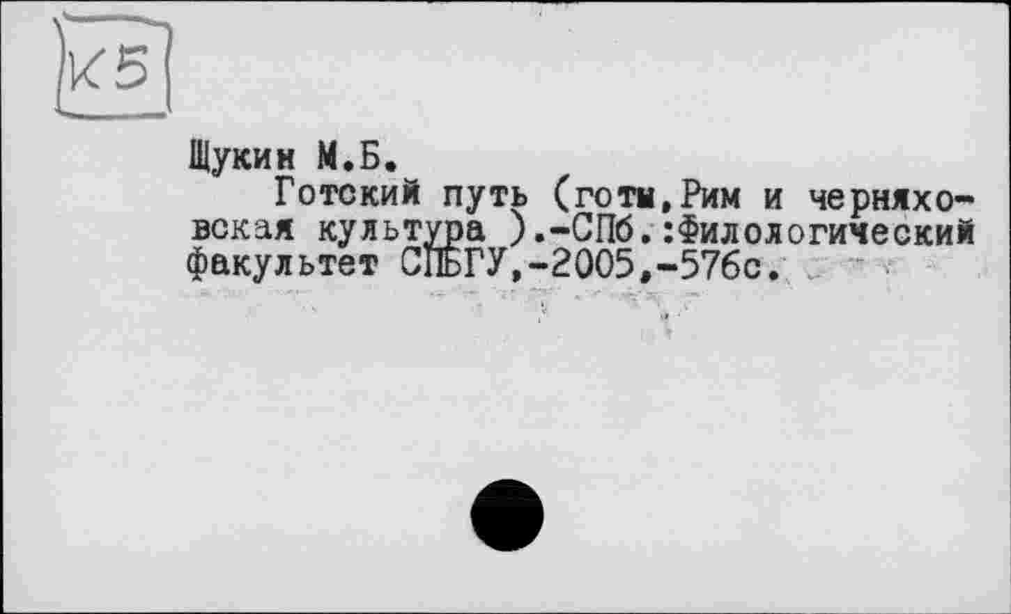 ﻿Щукин М.Б.
Готский путь (готы,Рим и Черняховская культура ).-СПб.Филологический факультет СПьГУ,-2005,-576с.